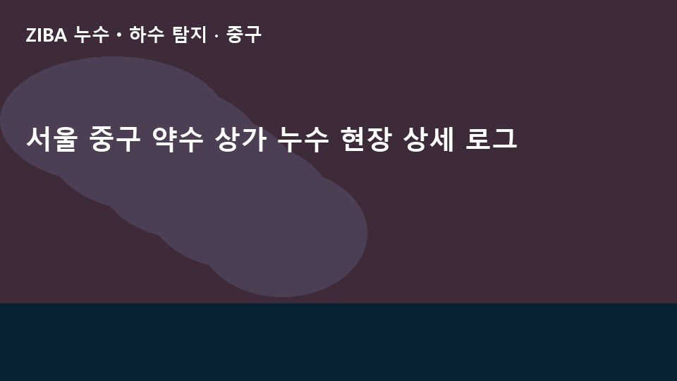 서울 중구 약수 상가 누수 현장 상세 로그